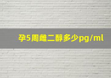 孕5周雌二醇多少pg/ml