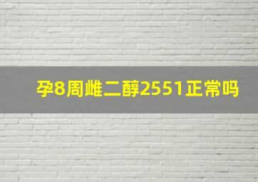 孕8周雌二醇2551正常吗