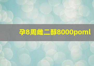 孕8周雌二醇8000poml