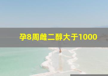 孕8周雌二醇大于1000