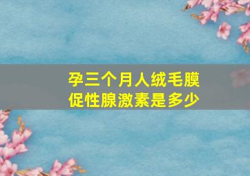 孕三个月人绒毛膜促性腺激素是多少