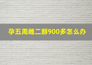 孕五周雌二醇900多怎么办