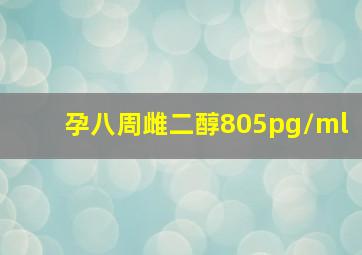 孕八周雌二醇805pg/ml