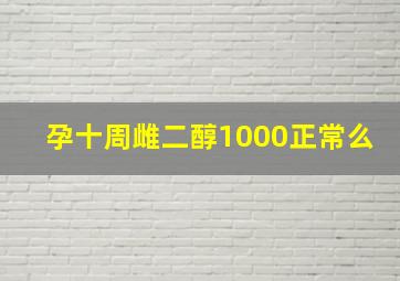 孕十周雌二醇1000正常么