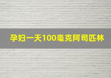 孕妇一天100毫克阿司匹林