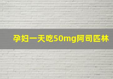 孕妇一天吃50mg阿司匹林