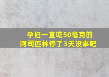 孕妇一直吃50毫克的阿司匹林停了3天没事吧