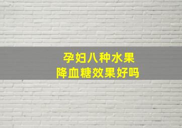 孕妇八种水果降血糖效果好吗