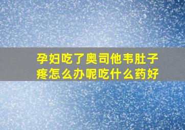 孕妇吃了奥司他韦肚子疼怎么办呢吃什么药好