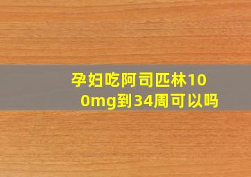 孕妇吃阿司匹林100mg到34周可以吗