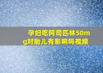 孕妇吃阿司匹林50mg对胎儿有影响吗视频