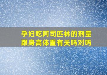 孕妇吃阿司匹林的剂量跟身高体重有关吗对吗