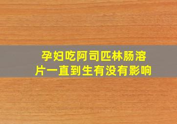 孕妇吃阿司匹林肠溶片一直到生有没有影响