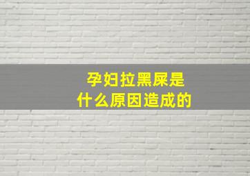 孕妇拉黑屎是什么原因造成的