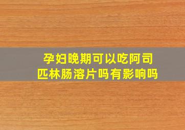 孕妇晚期可以吃阿司匹林肠溶片吗有影响吗