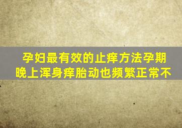 孕妇最有效的止痒方法孕期晚上浑身痒胎动也频繁正常不