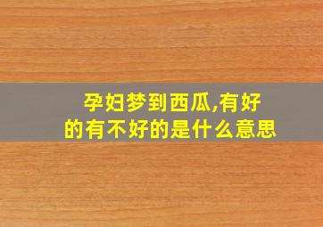 孕妇梦到西瓜,有好的有不好的是什么意思