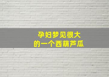 孕妇梦见很大的一个西葫芦瓜