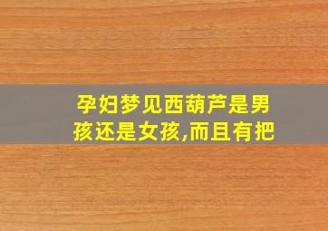 孕妇梦见西葫芦是男孩还是女孩,而且有把