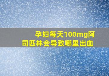 孕妇每天100mg阿司匹林会导致哪里出血