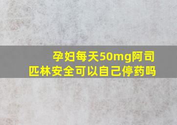 孕妇每天50mg阿司匹林安全可以自己停药吗