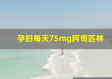 孕妇每天75mg阿司匹林