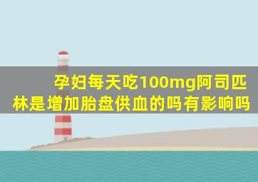 孕妇每天吃100mg阿司匹林是增加胎盘供血的吗有影响吗