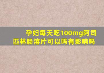 孕妇每天吃100mg阿司匹林肠溶片可以吗有影响吗