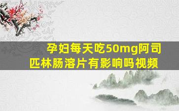 孕妇每天吃50mg阿司匹林肠溶片有影响吗视频