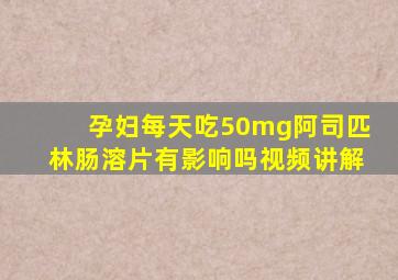 孕妇每天吃50mg阿司匹林肠溶片有影响吗视频讲解