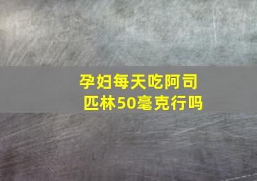 孕妇每天吃阿司匹林50毫克行吗