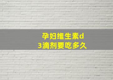 孕妇维生素d3滴剂要吃多久