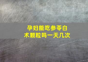 孕妇能吃参苓白术颗粒吗一天几次