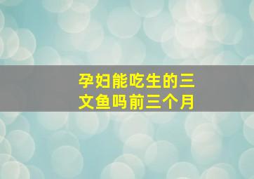 孕妇能吃生的三文鱼吗前三个月