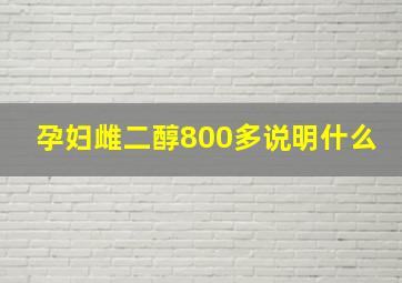 孕妇雌二醇800多说明什么