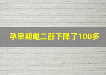 孕早期雌二醇下降了100多