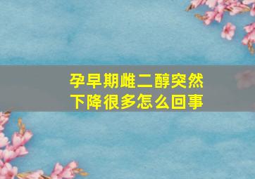 孕早期雌二醇突然下降很多怎么回事