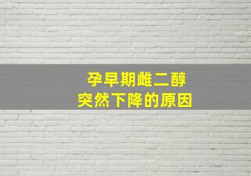 孕早期雌二醇突然下降的原因