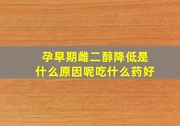 孕早期雌二醇降低是什么原因呢吃什么药好