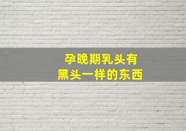 孕晚期乳头有黑头一样的东西