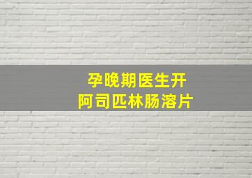 孕晚期医生开阿司匹林肠溶片