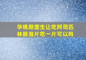 孕晚期医生让吃阿司匹林肠溶片吃一片可以吗