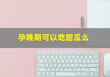 孕晚期可以吃甜瓜么