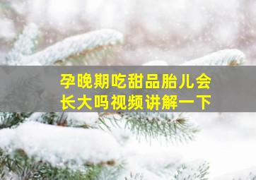 孕晚期吃甜品胎儿会长大吗视频讲解一下