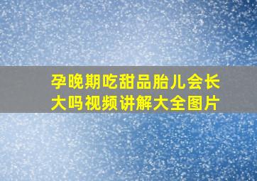 孕晚期吃甜品胎儿会长大吗视频讲解大全图片