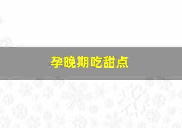 孕晚期吃甜点