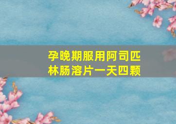 孕晚期服用阿司匹林肠溶片一天四颗