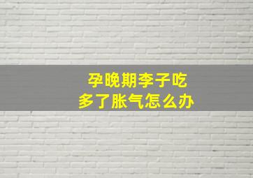 孕晚期李子吃多了胀气怎么办