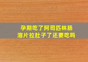 孕期吃了阿司匹林肠溶片拉肚子了还要吃吗