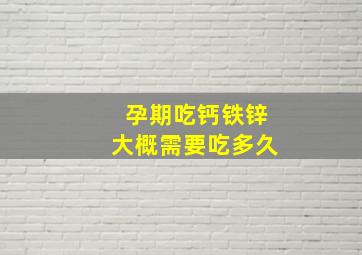 孕期吃钙铁锌大概需要吃多久